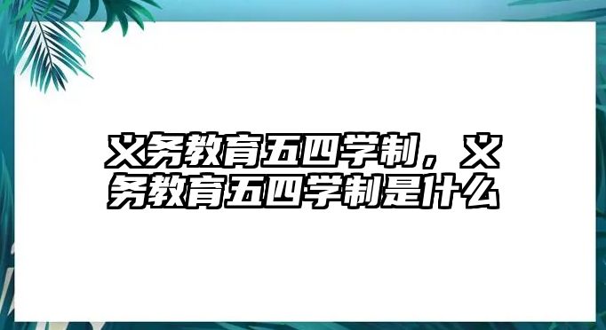 義務(wù)教育五四學(xué)制，義務(wù)教育五四學(xué)制是什么