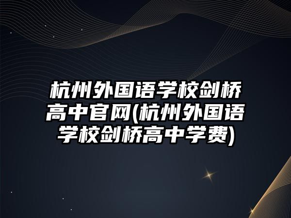 杭州外國語學校劍橋高中官網(wǎng)(杭州外國語學校劍橋高中學費)