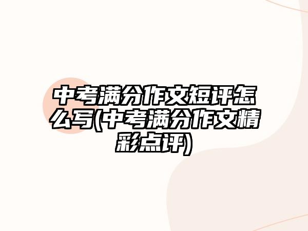 中考滿分作文短評怎么寫(中考滿分作文精彩點(diǎn)評)