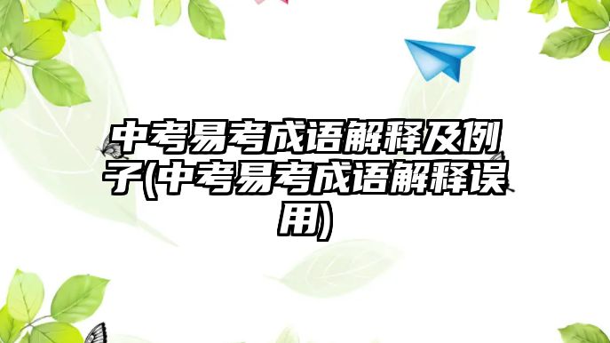 中考易考成語解釋及例子(中考易考成語解釋誤用)