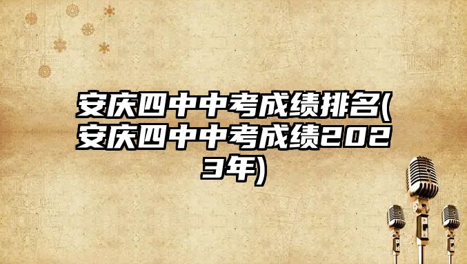 安慶四中中考成績(jī)排名(安慶四中中考成績(jī)2023年)