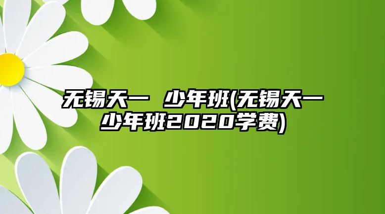 無(wú)錫天一 少年班(無(wú)錫天一少年班2020學(xué)費(fèi))