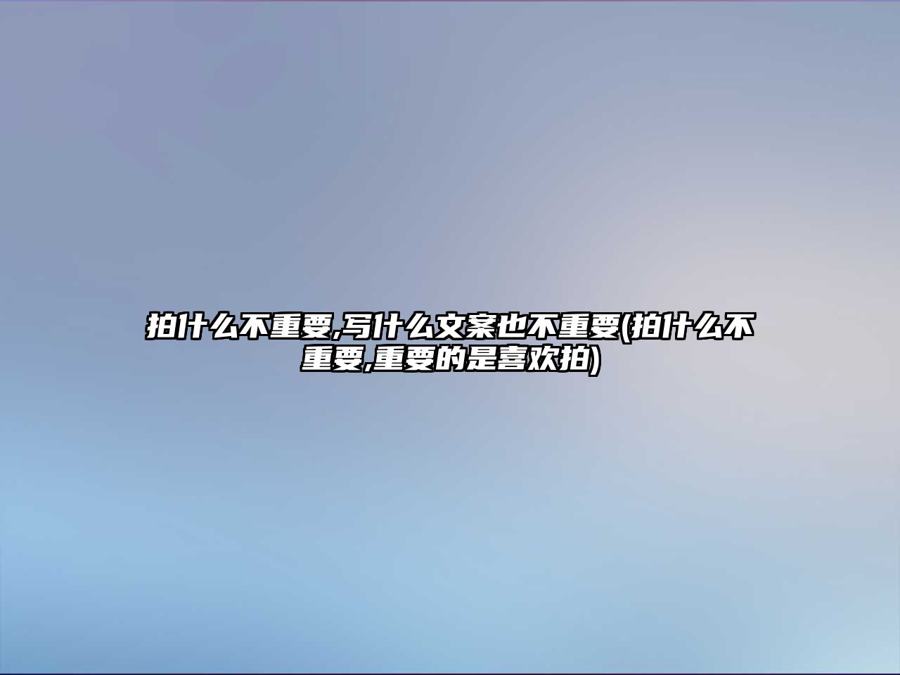 拍什么不重要,寫(xiě)什么文案也不重要(拍什么不重要,重要的是喜歡拍)