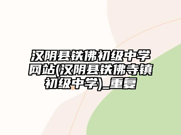 漢陰縣鐵佛初級(jí)中學(xué)網(wǎng)站(漢陰縣鐵佛寺鎮(zhèn)初級(jí)中學(xué))_重復(fù)