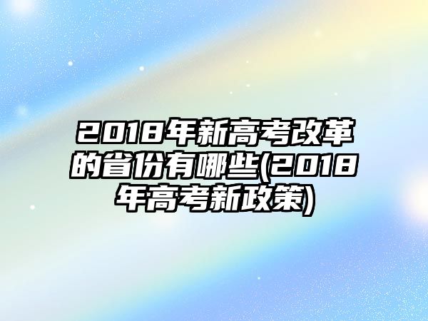 2018年新高考改革的省份有哪些(2018年高考新政策)