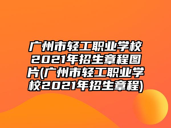 廣州市輕工職業(yè)學校2021年招生章程圖片(廣州市輕工職業(yè)學校2021年招生章程)