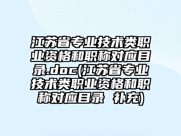 江蘇省專業(yè)技術(shù)類職業(yè)資格和職稱對(duì)應(yīng)目錄.doc(江蘇省專業(yè)技術(shù)類職業(yè)資格和職稱對(duì)應(yīng)目錄 補(bǔ)充)