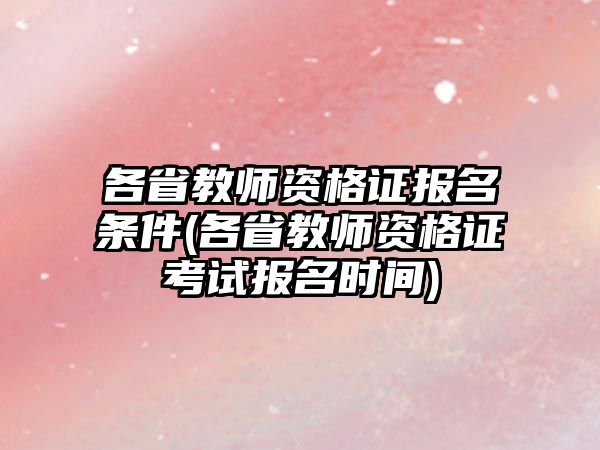 各省教師資格證報名條件(各省教師資格證考試報名時間)