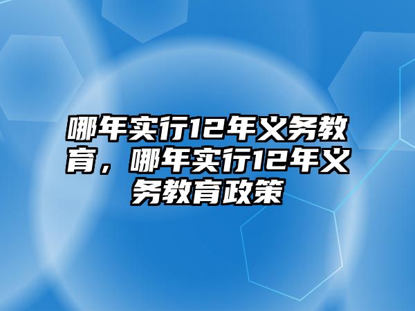 哪年實行12年義務(wù)教育，哪年實行12年義務(wù)教育政策