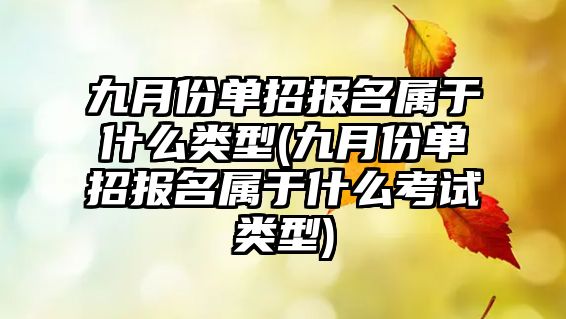 九月份單招報名屬于什么類型(九月份單招報名屬于什么考試類型)