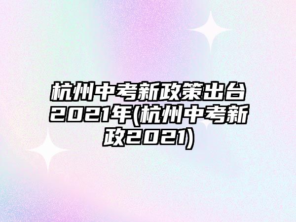 杭州中考新政策出臺2021年(杭州中考新政2021)