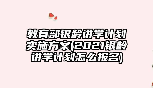 教育部銀齡講學計劃實施方案(2021銀齡講學計劃怎么報名)