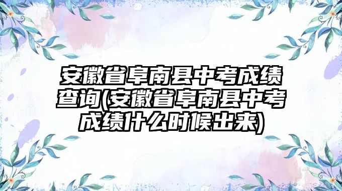 安徽省阜南縣中考成績(jī)查詢(安徽省阜南縣中考成績(jī)什么時(shí)候出來(lái))