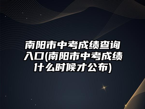 南陽市中考成績查詢?nèi)肟?南陽市中考成績什么時(shí)候才公布)