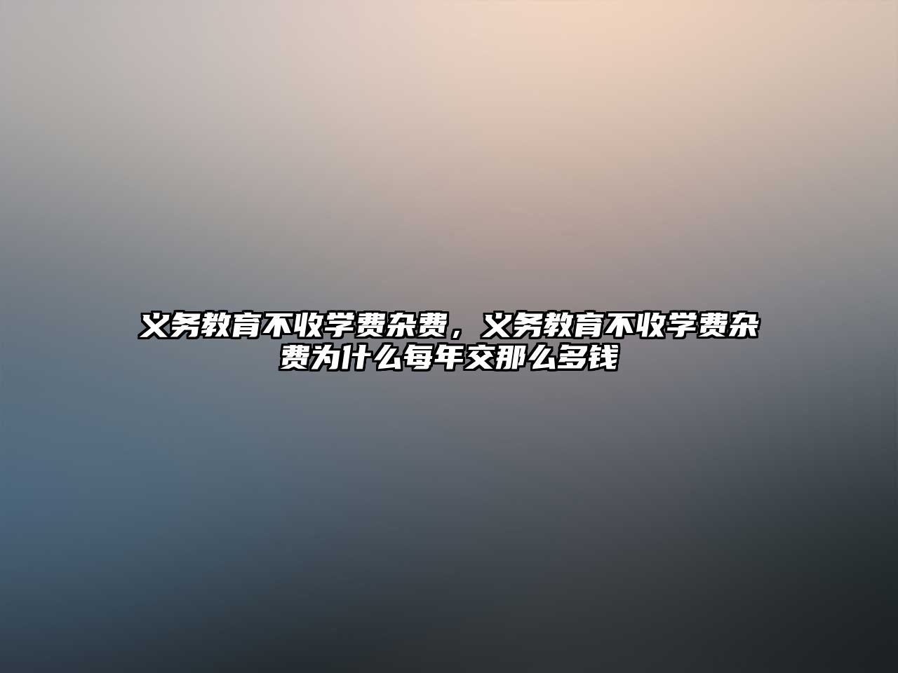 義務(wù)教育不收學(xué)費(fèi)雜費(fèi)，義務(wù)教育不收學(xué)費(fèi)雜費(fèi)為什么每年交那么多錢