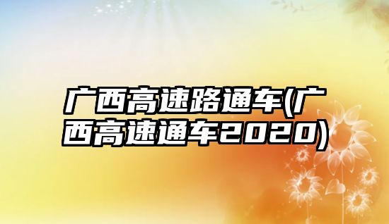 廣西高速路通車(廣西高速通車2020)