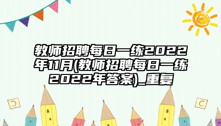 教師招聘每日一練2022年11月(教師招聘每日一練2022年答案)_重復