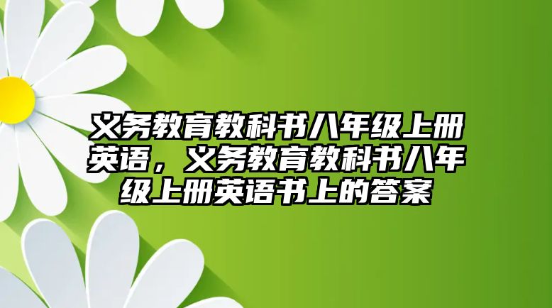 義務教育教科書八年級上冊英語，義務教育教科書八年級上冊英語書上的答案