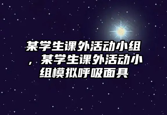 某學(xué)生課外活動(dòng)小組，某學(xué)生課外活動(dòng)小組模擬呼吸面具