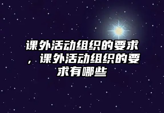 課外活動(dòng)組織的要求，課外活動(dòng)組織的要求有哪些