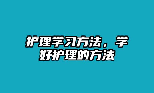 護理學習方法，學好護理的方法