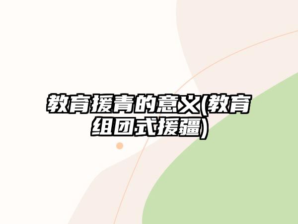 教育援青的意義(教育組團式援疆)