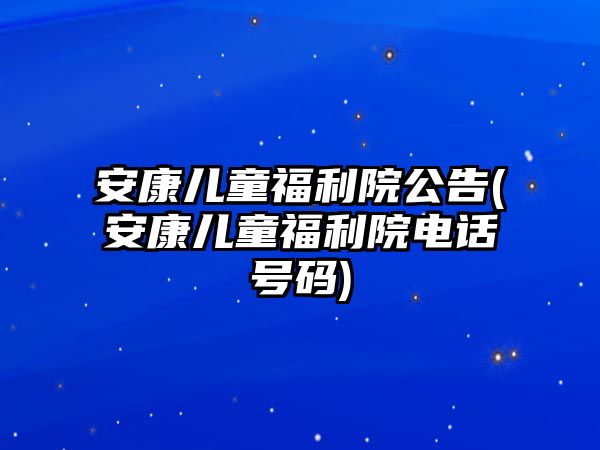 安康兒童福利院公告(安康兒童福利院電話(huà)號(hào)碼)