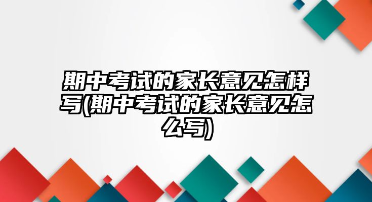 期中考試的家長(zhǎng)意見(jiàn)怎樣寫(期中考試的家長(zhǎng)意見(jiàn)怎么寫)