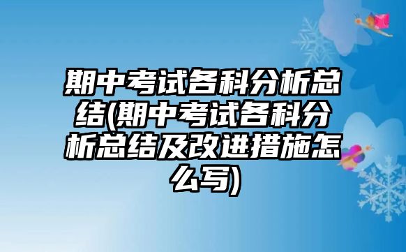 期中考試各科分析總結(jié)(期中考試各科分析總結(jié)及改進(jìn)措施怎么寫(xiě))