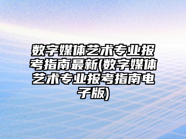 數(shù)字媒體藝術專業(yè)報考指南最新(數(shù)字媒體藝術專業(yè)報考指南電子版)