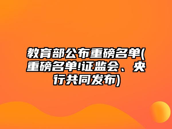 教育部公布重磅名單(重磅名單!證監(jiān)會(huì)、央行共同發(fā)布)