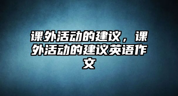 課外活動的建議，課外活動的建議英語作文