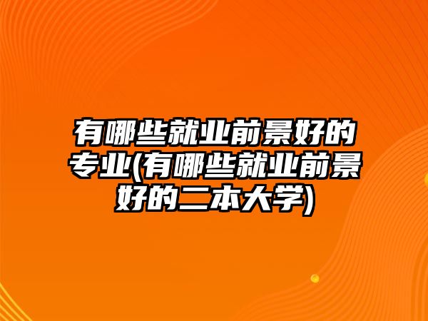 有哪些就業(yè)前景好的專業(yè)(有哪些就業(yè)前景好的二本大學(xué))