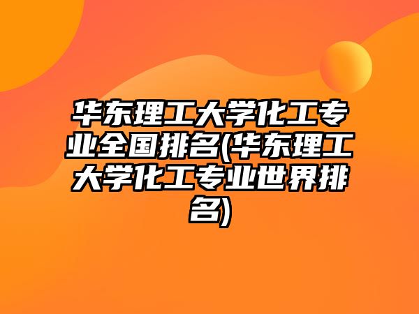 華東理工大學(xué)化工專業(yè)全國(guó)排名(華東理工大學(xué)化工專業(yè)世界排名)