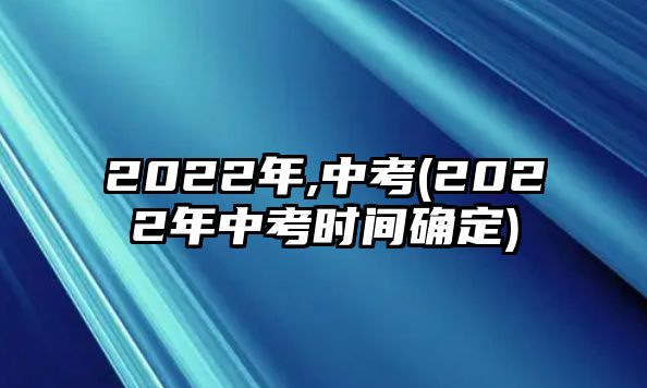 2022年,中考(2022年中考時(shí)間確定)