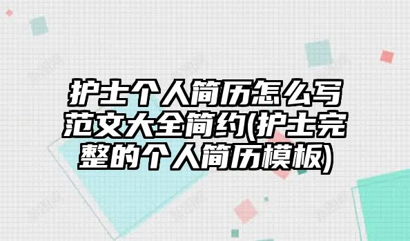 護(hù)士個(gè)人簡歷怎么寫范文大全簡約(護(hù)士完整的個(gè)人簡歷模板)