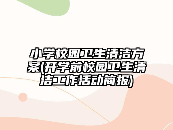 小學校園衛(wèi)生清潔方案(開學前校園衛(wèi)生清潔工作活動簡報)