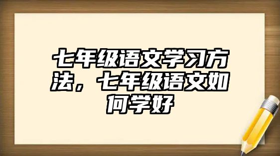 七年級語文學(xué)習(xí)方法，七年級語文如何學(xué)好