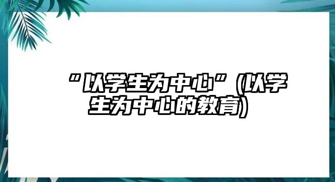 “以學生為中心”(以學生為中心的教育)