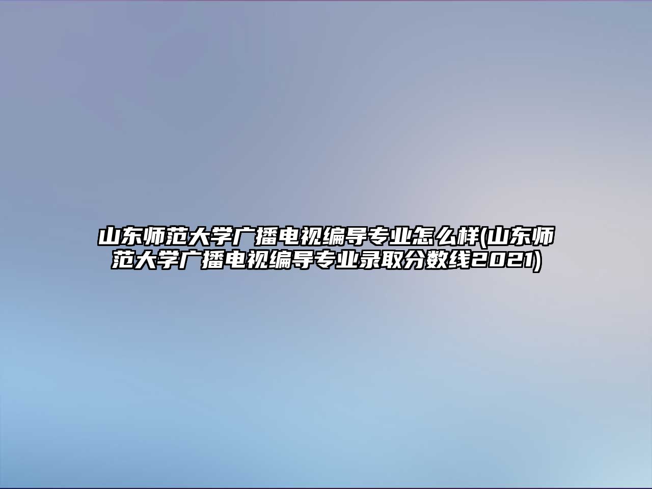 山東師范大學廣播電視編導專業(yè)怎么樣(山東師范大學廣播電視編導專業(yè)錄取分數(shù)線2021)