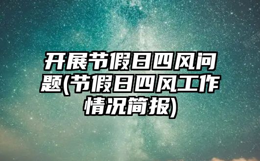 開展節(jié)假日四風(fēng)問題(節(jié)假日四風(fēng)工作情況簡(jiǎn)報(bào))