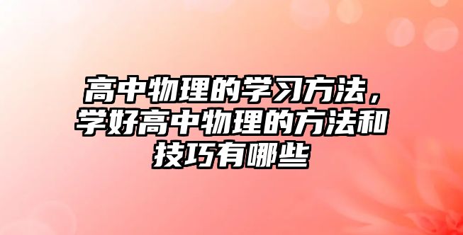 高中物理的學(xué)習(xí)方法，學(xué)好高中物理的方法和技巧有哪些