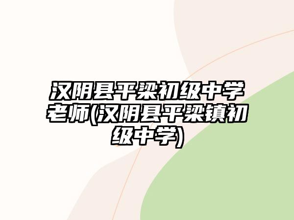 漢陰縣平梁初級中學(xué)老師(漢陰縣平梁鎮(zhèn)初級中學(xué))