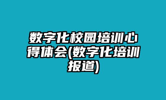 數字化校園培訓心得體會(數字化培訓報道)