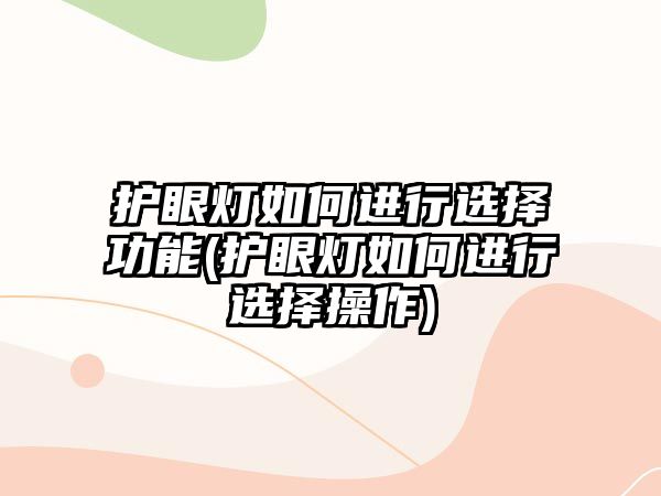 護(hù)眼燈如何進(jìn)行選擇功能(護(hù)眼燈如何進(jìn)行選擇操作)