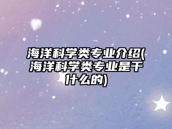 海洋科學(xué)類專業(yè)介紹(海洋科學(xué)類專業(yè)是干什么的)