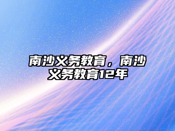 南沙義務(wù)教育，南沙義務(wù)教育12年