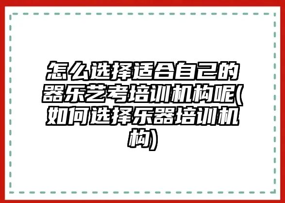 怎么選擇適合自己的器樂藝考培訓(xùn)機(jī)構(gòu)呢(如何選擇樂器培訓(xùn)機(jī)構(gòu))