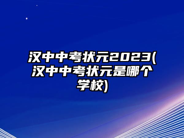 漢中中考狀元2023(漢中中考狀元是哪個(gè)學(xué)校)