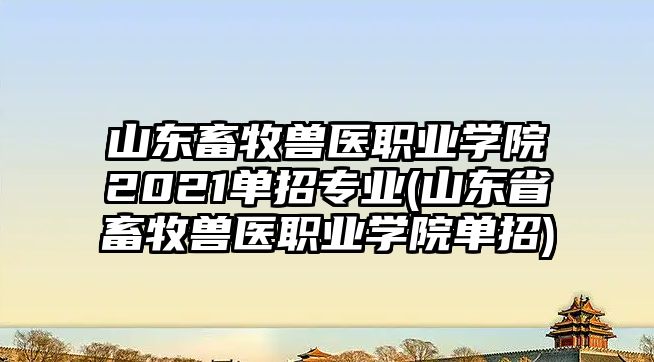 山東畜牧獸醫(yī)職業(yè)學院2021單招專業(yè)(山東省畜牧獸醫(yī)職業(yè)學院單招)